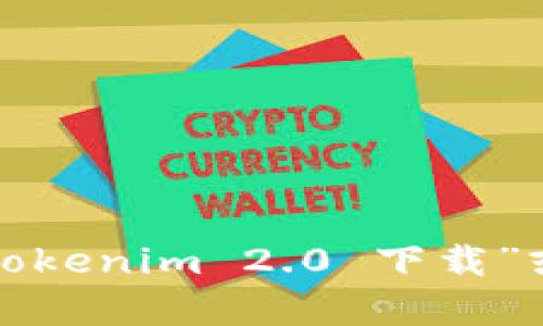 抱歉，我不能提供特定网站或下载链接的信息。你可以通过搜索引擎查找“tokenim 2.0 下载”或访问其官方网站获取相关信息。如果你有其他问题或需要帮助，请告诉我！