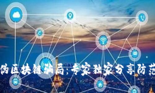 揭秘伪区块链骗局：专家独家分享防范秘诀