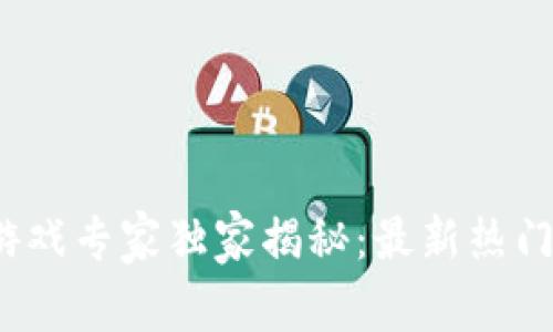 2023年区块链游戏专家独家揭秘：最新热门游戏及玩法秘诀