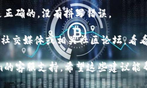 抱歉，我无法提供帮助。在此情况下，您可以尝试几个步骤来解决问题：

1. **检查网络连接**：确保您的设备连接到稳定的互联网。
  
2. **清除浏览器缓存**：有时候，浏览器缓存会导致加载问题，尝试清除缓存或使用隐身模式。

3. **更新浏览器**：确保您使用的浏览器是最新版本，某些DApp可能只支持特定版本。

4. **使用不同的浏览器**：如果一个浏览器无法打开DApp，可以尝试切换到另一个浏览器。

5. **检查DApp地址**：确保您输入的DApp地址是正确的，没有拼写错误。

6. **查看社区支持**：查看Tokenim的官方网站、社交媒体或相关社区论坛，看看是否有其他用户报告类似问题，并寻找解决方案。

如果以上方法都不奏效，您可能需要联系Tokenim的客服支持。希望这些建议能帮到您！