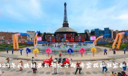 2023年区块链最新研究方向：专家揭秘独家秘诀！