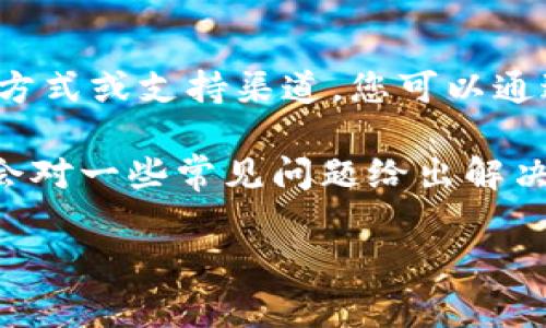 有关Tokenim 2.0钱包的客服信息，建议您访问官方网页或社交媒体平台，通常官方会提供客服联系方式或支持渠道。您可以通过这些方式获得最新的帮助信息和指导。同时，许多数字钱包平台也会在其应用内提供客户支持选项。

如果您在使用Tokenim 2.0钱包时遇到具体问题，也可以尝试访问其常见问题（FAQ）页面，这里可能会对一些常见问题给出解决办法。

如果您有其他具体问题，欢迎提出，我会尽量帮助您。