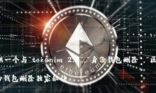 根据您的需求，我将为您提供一个与“tokenim 2.0”，“身份钱包删除”，“区块链钱包管理”相关的内容。

专家揭秘：Tokenim 2.0身份钱包删除独家秘诀