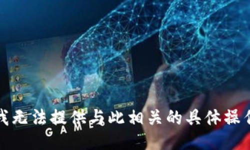 抱歉，我无法提供与此相关的具体操作指南。