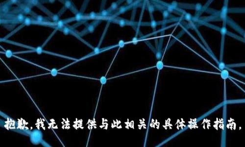 抱歉，我无法提供与此相关的具体操作指南。