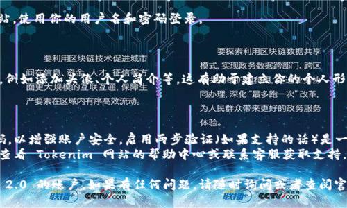 创建 Tokenim 2.0 账号的步骤如下。请按照以下步骤进行操作：

### 步骤一：访问 Tokenim 官网

1. 打开你的网页浏览器，在地址栏中输入 Tokenim 的官方网站 URL，并按下 Enter 键。你可以根据搜索引擎查找“Tokenim”以找到官方网站。

### 步骤二：点击注册

2. 在网站的首页，通常会找到“注册”或“创建账户”的按钮。点击这个按钮，进入注册页面。

### 步骤三：填写注册信息

3. 在注册页面，你需要填写一些基本信息。例如：
   - 邮箱地址（确保是你可以访问的有效邮箱）
   - 用户名（通常需要为唯一，不与其他用户重复）
   - 密码（建议使用强密码，包含字母、数字和特殊字符）
   
   可能还会有其他信息要求填写，根据页面提示填写。

### 步骤四：同意条款

4. 注册时，你可能需要同意相关的服务条款和隐私政策，确保你了解其内容后，勾选同意。

### 步骤五：验证邮箱

5. 提交注册信息后，Tokenim 会向你提供的邮箱发送一封验证邮件。你需要打开邮箱，找到这封邮件，并点击其中的验证链接，以确认你的邮箱地址。

### 步骤六：登录账户

6. 邮箱验证完成后，你可以返回 Tokenim 网站，使用你的用户名和密码登录。

### 步骤七：完善个人资料

7. 登录后，建议你在账户设置中完善个人资料，例如添加头像、个人简介等，这有助于建立你的个人形象。

### 注意事项

- **安全性**：确保使用强密码并定期更改密码，以增强账户安全。启用两步验证（如果支持的话）是一个好主意，能够提供额外保护。
- **支持**：如果在注册过程中遇到问题，可以查看 Tokenim 网站的帮助中心或联系客服获取支持。

按照以上步骤，你应该能够顺利创建 Tokenim 2.0 的账户。如果有任何问题，请随时询问或者查阅官方网站的帮助文档。