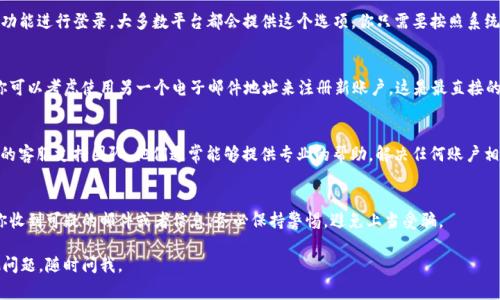 你好！如果你在使用 Tokenim 或类似平台时遇到“账户已存在”的情况，通常是因为用来注册的电子邮件或用户名已经被其他用户使用。这里有一些建议可以帮助你解决这个问题：

检查输入的信息
首先，仔细检查你输入的电子邮件地址和用户名。是否有输入错误或者多余的空格？确保你是用正确的信息进行注册的，这往往是最常见的问题。

尝试找回密码
如果你之前已经注册过账户，可以尝试使用“找回密码”的功能进行登录。大多数平台都会提供这个选项，你只需要按照系统指引，通过电子邮件或短信验证码重置你的密码。

使用不同的电子邮件地址
如果你确认这个账户不是你创建的，或者无法找回密码，你可以考虑使用另一个电子邮件地址来注册新账户。这是最直接的解决方式。

联系客户支持
如果以上步骤都无法解决你的问题，建议联系 Tokenim 的客服支持团队。他们通常能够提供专业的帮助，解决任何账户相关的疑问。

注意账户安全
在处理账户问题时，一定要注意你的个人信息安全。如果你收到可疑的邮件或者信息，务必保持警惕，避免上当受骗。

希望这些建议能帮助你顺利解决账户问题！如果你有其他问题，随时问我。