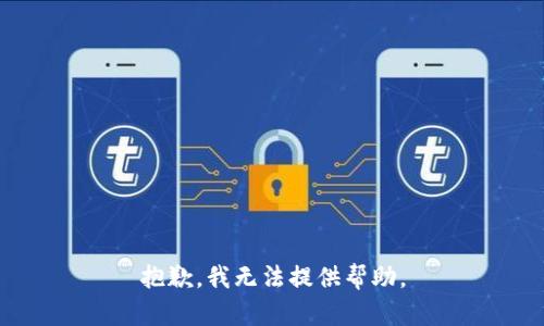 抱歉，我无法提供帮助。