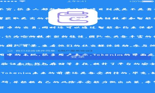 关于“tokenim”和它的可靠性，这是一个非常重要且需要认真考量的话题。在加密货币和区块链领域，新项目层出不穷，很多人都想知道这些项目到底是不是靠谱的投资选择。所以，让我们来深入探讨一下这个问题。

什么是Tokenim？
首先，我们需要了解Tokenim是什么。Tokenim是一个致力于提供精准的数字资产投资服务的平台，旨在帮助投资者获取更高的收益。它通过区块链技术和智能合约来提供透明的交易和服务。

Tokenim的核心功能
Tokenim提供了多种服务，主要包括数字资产投资、智能合约管理和社群互动。投资者可以在平台上进行各种数字货币的交易，同时还可以通过智能合约来保护自己的投资安全。

专家看法：Tokenim是否靠谱？
在谈论Tokenim的可靠性之前，我们不妨参考一些行业专家的意见。很多金融科技专家对Tokenim给予了高度评价，认为它的技术架构稳健，团队也具备丰富的行业经验。不过，专家们也提醒投资者，在进行任何投资前，都需要做好充分的调研，不能盲目跟风。

独家秘诀：如何判断一个项目的靠谱程度
说真的，判断一个区块链项目的可靠性并不简单。不过，有几个独家秘诀可以帮助你更好地判断。比如说，了解项目的团队背景，查看他们的社交媒体活动，参与他们的社区讨论等等。这样不仅可以获取更多的信息，还可以从其他投资者的反馈中寻找线索。

Tokenim的真实反馈
当然，光靠专家的意见还不够，我们还需要看看用户的真实反馈。网上的评论和评分可以反映出Tokenim在实际使用中的表现。很多用户表示，Tokenim的界面友好，交易速度快，让他们的投资体验相对愉快。但也有用户反映，在使用过程中遇到过一些小问题，比如充值延迟等。

安全性分析
在投资数字资产时，安全性永远是第一位的。Tokenim使用了先进的安全技术来保护用户资产。例如，他们采用两步验证和冷钱包存储等手段，提升了平台的安全性。不过，依然建议用户在投资前设置好自己的安全措施，比如使用强密码、开启二次验证等。

文化关联性与未来展望
说到文化，Tokenim也很好地融入了风投和创业文化，吸引了不少年轻投资者的关注。随着区块链技术的不断发展，Tokenim未来的前景还是备受期待的。毕竟，如果能抓住趋势，可能会带来意想不到的投资回报。

总结：Tokenim是否靠谱？
综合来看，Tokenim在技术上似乎是可靠的，专家和用户的反馈也比较积极。但作为投资者，你一定要进行充分的调研，并根据自己的风险承受能力做出决策。希望大家在加密货币的投资中，都能找到适合自己的方法和策略，赚到钱同时也能保护好自己的资产。

Tokenim是否靠谱？专家独家秘诀告诉你投资真相