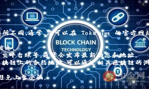 Tokenim 的地址或相关信息可能会随着项目或公司的变化而有所不同。通常，您可以在 Tokenim 的官方网站或者其官方社交媒体渠道找到最新的信息。这些渠道可能包括：

- **官方网站**：查找 Tokenim 的官网，通常会有官方的地址信息。
- **社交媒体**：查阅其官方 Twitter、Telegram、Reddit 等社交平台账号，通常会发布最新动态和地址。
- **区块链浏览器**：如果您寻求的是 Tokenim 在某个特定区块链上的合约地址，可以通过相关区块链的浏览器（如 Etherscan、BscScan 等）进行查找。

为了确保信息的准确性和安全性，务必小心核实您找到的信息，避免上当受骗。