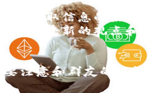   2023年最新区块链行情交流群：专家独家揭秘投资秘诀！ / 

 guanjianci 区块链, 行情交流群, 投资秘诀 /guanjianci 

引言
说真的，区块链这个领域真的是一个充满机遇与挑战的地方。无论你是投资新手，还是资深投资者，获取实时行情和行业动态都至关重要。区块链行情交流群成为了大家获取信息的热门渠道之一，今天就让我们来聊聊有哪些优质的区块链行情交流群，帮助你把握投资先机。

为何选择区块链行情交流群？
首先，我们得说，很多人对于区块链的理解呢，往往只停留在表面。去中心化、数字资产这些词虽然听起来高大上，但具体操作起来却复杂得多。在这样的背景下，行情交流群提供了一个方便的平台，大家可以在这里互相交流、分享经验和获取最新的市场动态。
再说，大家都知道，市场瞬息万变，抓住时机就是抓住机会。通过交流群获取信息，能够让你第一时间捕捉到市场波动，及时调整投资策略，这可比你一个人默默在网上找资料强多了！

哪些区块链行情交流群值得关注？
接下来，我给大家推荐几个比较受欢迎的区块链行情交流群，当然了，具体情况还得根据你的需求来选择哦。

h41. 微信群推荐/h4
微信是我们日常交流中最常用的工具之一，各种区块链行情交流群几乎都在这里扎根。比如说，有一些专门聚焦于比特币和以太坊的微信群，这些群里的成员大多都是资深投资者，他们分享的投资策略和市场分析非常有价值。
还有一些微信群则针对学习和交流来组建，里面会定期举行一些分享活动，邀请行业内的专家来进行讲解，帮助大家提升自己的投资水平。总之，微信群的多样性能够充分满足不同投资者的需求。

h42. 群主个人能力/h4
选群的时候，你一定要注意群主的个人能力。一个合格的群主能够为群成员提供精准的行情数据、市场分析和投资建议。有些群主还是行业内的小有名气的专家，他们的意见往往具有很高的参考价值。
比如说，有些群主会定期发布区块链研究报告，分享他们对于未来市场的见解，大家可以根据他们的分析调整自己的投资策略。在选择交流群时，群主的威望、认知水平非常重要。

h43. 社交平台的交流群/h4
除了微信群，社交平台如Telegram和Discord上也聚集了大量的区块链行情交流群。在这些平台上，你能找到许多国内外的专业分析师，他们会实时更新市场行情，帮助你更好地把握市场动态。
而且，国外的一些交流群可能会更加开放，成员来自全球各地，这样的信息交流会更为丰富，你能够接触到更广泛的观点和信息。当然，加入这些群的时候一定要注意群的氛围和成员素质哦。

加入交流群时的注意事项
说到这里，大家也许会想着：“那么多交流群，我该怎么选呢？”其实，选择交流群的时候要注意几个方面：

h41. 群的规模/h4
群规模特别重要，太小的群可能信息更新不及时，而太大的群则可能信息淹没。找到一个合适规模的群，既能保证信息的及时性，又能保证交流的质量。

h42. 活跃度/h4
活跃度也是关乎一个交流群的生命力。如果群里成员都很活跃，经常发言讨论，那你就能获得更多的新鲜信息。反之，如果群里冷冷清清，基本上没人说话，那就直接光速退群吧。

h43. 信息来源的准确性/h4
这里提醒大家要注意信息的来源，别轻信某些“大神”的自说自话。不管在什么平台上，保持怀疑精神都很重要。最好多参考几种信息，进行综合分析，才不至于被错误信息所误导。

参与交流的技巧
在交流群里积极发言、交流也是非常重要的。主动提出问题，分享自己的见解，这不仅能提升自己的认知，也能吸引别人的注意。你说不定会发掘出很多志同道合的小伙伴，一起探讨和学习。
而且，更重要的一点是，分享也是一种学习。通过和他人的讨论，你能够更深层次了解区块链的方方面面，形成自己的思维框架。当你能够在群里与人辩论、分享观点，这也会不断激励你去学习更多更深的内容。

行业专家的建议
最后，我想引用一些行业专家的建议，帮助大家更好地利用这些交流群。专家们普遍认为，在区块链这个新领域，学习永远是第一位的。交流群不仅仅是一个获取信息的渠道，它更应该是一个学习和成长的平台。
此外，很多专家都强调，在与群友进行交流时，保持谦逊的态度也是非常重要的。无论你在行业中处于什么位置，永远要保持好奇心和学习的兴趣，随时准备接受新的观点和挑战。

总结
所以，总而言之，找一个合适的区块链行情交流群，能帮助你获取高质量的信息，把握住市场机会。记得在选择时关注群主的能力、群内活跃度等因素，也要注意和群友的积极交流，不断学习成长。在这个快速发展的时代，只有不断适应，才能走得更远。希望今天的分享能帮助到你，让我们共同在区块链的投资世界里，勇敢前行！