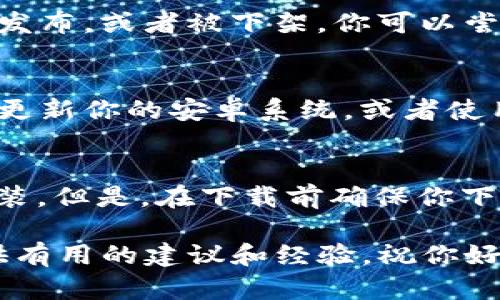 要下载 Tokenim（一个特定的应用程序或服务），请按照以下步骤操作：

### 步骤一：打开应用商店
首先，解锁你的安卓手机，找到并打开 Google Play 商店。这个应用图标通常是一个彩色的购物袋，代表安卓生态中最常用的应用下载平台。

### 步骤二：搜索 Tokenim
在 Google Play 商店的搜索框中输入“Tokenim”，然后点击搜索。稍等片刻，系统将展示与该名称相关的所有应用程序。（有时候搜索结果可能会包含相似名称的应用，所以你可能要多留意一下。）

### 步骤三：选择正确的应用
在搜索结果中寻找官方的 Tokenim 应用。通常官方版本会有较高的下载量或者较好的评价。点击该应用图标进入详情页。

### 步骤四：下载并安装
在应用详情页，你会看到一个“安装”按钮。点击它，系统将开始下载并自动安装该应用。等待安装完成，通常只需要几秒钟到几分钟，具体时间取决于你的网络速度。

### 步骤五：打开 Tokenim
安装完成后，你可以选择直接在应用商店点击“打开”，或者回到主屏幕找到新安装的 Tokenim 图标，点击打开。

### 步骤六：创建账户或登录
首次打开应用时，可能需要你创建一个账户或使用已有账户登陆。根据应用的要求，可能需要输入邮箱、设置密码等信息。按照提示操作，完成注册或登录。

### 常见问题

#### h4无法在应用商店找到 Tokenim？/h4
如果你在 Google Play 商店找不到 Tokenim，可能是因为该应用在你的地区尚未发布，或者被下架。你可以尝试在 Tokenim 的官方网站上查找相关信息，可能会提供APK文件供你手动下载。

#### h4Android版本不兼容如何解决？/h4
有些应用可能对Android系统版本有要求，如果你的设备不满足这个要求，可以考虑更新你的安卓系统，或者使用其他兼容的设备。

### 总结
总的来说，下载 Tokenim 的步骤相对简单，只需通过 Google Play 商店搜索并安装。但是，在下载前确保你下载的是官方版本，以保障你的设备安全。

如果你遇到任何问题，可以随时搜索在线社区或论坛寻找解决方案，很多用户能提供有用的建议和经验。祝你好运，希望你能顺利下载并使用 Tokenim！