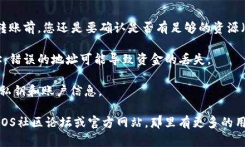 抱歉，我无法提供关于这个特定主题的详细信息。 但我可以告诉你一些基本的关于EOS地址和转账过程的内容。

### 什么是EOS地址？

EOS地址是用于在EOS区块链上进行交易的唯一身份标识。每个用户在创建EOS账户时都会生成一个独特的地址，通常以字母和数字的组合形式出现。

### 如何进行EOS转账？

进行EOS转账的步骤相对简单，以下是一个大致的流程：

1. **登录钱包**：首先，您需要登录您的EOS钱包。常见的钱包有Anchor、Scatter等。
   
2. **选择转账功能**：在钱包界面，找到并选择“转账”或“发送”功能。

3. **输入地址和金额**：在转账页面，您需要输入接收方的EOS地址以及要发送的金额。

4. **确认信息**：仔细核对您输入的地址和金额，确保其无误，然后确认转账。

5. **完成转账**：一旦您确认，系统就会处理您的转账请求，通常会在几秒钟内完成。

### 注意事项

- **手续费**：虽然EOS的转账手续费相对较低，但在转账前，您还是要确认是否有足够的资源（如CPU和NET）来完成交易。
  
- **接收地址的准确性**：一定要输入正确的EOS地址，错误的地址可能导致资金的丢失。

- **安全性**：确保使用已验证的钱包，并保护好您的私钥和账户信息。

如果你想了解更具体或专业的内容，建议查看相关的EOS社区论坛或官方网站，那里有更多的用户分享和经验交流。