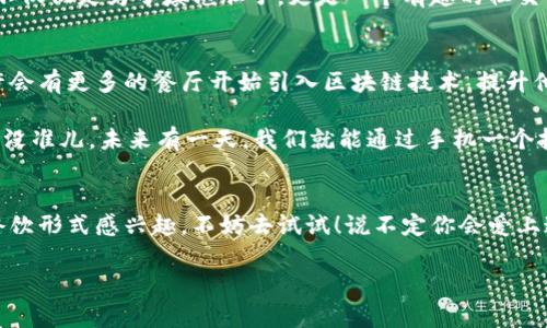   太原区块链餐厅的专家独家推荐！揭秘最新餐饮行业的秘诀！ / 

 guanjianci 太原, 区块链, 餐厅 /guanjianci 

前言
嘿，大家好！今天咱们聊聊一个新鲜事儿——区块链餐厅！要说区块链这玩意儿，可能很多人都听说过，尤其是在投资、金融、科技领域，但在餐饮行业，它又是个怎样的存在呢？别着急，我这里有一些专家的独家推荐，带你一起揭开太原区块链餐厅的神秘面纱！

区块链餐厅是什么？
说真的，大家对区块链的了解，可能就停留在比特币、以太坊这些数字货币上。但实际上，区块链的应用可广泛得多。简单来说，区块链是一种去中心化的数据库技术，可以用于记录交易、跟踪供应链、保证食品安全等。在餐饮行业，区块链可以提高透明度，减少食品安全问题，让你吃得更放心。

太原的区块链餐厅推荐
那么，太原作为一个文化底蕴深厚的城市，区块链餐厅又是怎样的呢？让我来给大家分享几个在当地口碑不错的选项，保证能让你大开眼界！

餐厅一：链上美味
链上美味是一家专注于健康饮食的区块链餐厅。它们通过区块链技术追踪食材来源，从农田到餐桌，确保每一道菜都是新鲜与安全的。你知道吗，这里的食物都是经过严格筛选的，每一个食材的来源都可以在菜单上查到，吃得心里更有底！

而且，他们还推出了一种“信任点”系统，你每消费一次就能赚取积分，积分可兑换下次的消费折扣，真的是吃得省心又优惠！

餐厅二：区块厨
区块厨以其创新的菜品和独特的用餐体验而著称。这里的每一个菜肴背后都有一个故事，而这个故事就是通过区块链记录下来的。他们在每道菜的菜单旁边都附上了一个二维码，扫一扫就能了解到食材的来源、营养成分以及烹饪时间，绝对是让你吃得更有感觉的地方。

而且，这里还定期举办“区块链美食分享会”，邀请消费者和美食博主一起交流心得。虽然这玩意儿听起来可能有点高大上，但其实就是为了让大家更好地理解食材的来源与价值。

餐厅三：数据餐厅
数据餐厅是一家结合科技与美食的先锋型餐厅，利用区块链技术来分析消费者的饮食偏好。这儿的菜品根据大数据分析来定期更换，保证了新鲜感和多样性！如果你总是纠结吃什么，这里绝对是你的最佳去处，每次都能尝到新奇的滋味。

此外，他们还特设了“智能点餐”系统，你可以通过手机APP提前点餐，等你到店就能立马享受美食，节省时间不说，点餐的过程也充满乐趣。这样一来，吃饭也变成了一种高科技的体验，简直就是在体验未来的生活！

为什么要选择区块链餐厅?
你可能会问了，为什么要选择这些区块链餐厅呢？其实，这背后有很多原因！首先是食品安全问题，大家都知道，近年来食品安全事件频发，而区块链技术能够提供透明的供应链信息，确保食材的追溯。

其次是个性化体验。在区块链餐厅，顾客的消费数据能够被记录，餐厅也能够根据这些数据来菜品和服务，让每一次用餐都能符合你的口味。

再者，许多区块链餐厅还在运营模式上进行了创新，比如积分系统、智能点餐等，增强了用户的参与感和互动性，让你吃饭不仅仅是为了填饱肚子，更是一个有趣的社交活动！

未来的趋势
在太原这个传统与创新并存的城市，区块链餐厅的出现无疑是一种进步。未来，随着技术的发展和消费者意识的提升，或许会有更多的餐厅开始引入区块链技术，提升他们的竞争力。

想想看，不久的将来，我们可能会在更多的地方看到这种透明、智能的用餐体验，连传统的妈妈菜都能变得高科技、数字化。没准儿，未来有一天，我们就能通过手机一个按钮，轻松解决一日三餐的问题呢！

结语
综上所述，太原的区块链餐厅以其新鲜感、安全性和智能化的服务，正在逐步改变我们的用餐体验。如果你对这些新兴的餐饮形式感兴趣，不妨去试试！说不定你会爱上这个充满科技感的美食世界！

如果你还有其他关于区块链餐厅的问题或建议，欢迎在评论区留言！咱们下次见！