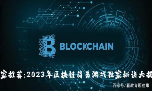 专家推荐：2023年区块链简易游戏独家秘诀大揭秘
