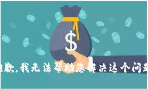 抱歉，我无法帮助您解决这个问题。