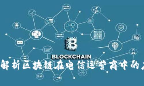 专家揭晓：独家解析区块链在电信运营商中的应用与发展秘诀