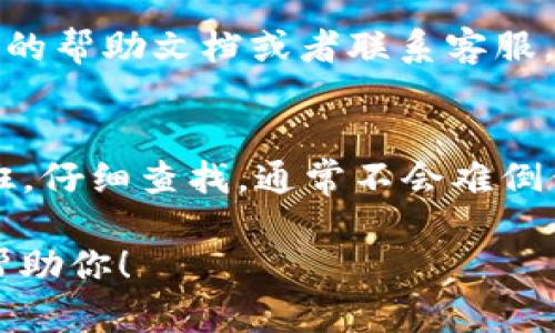 如果你在寻找“tokenim”相关的信息，可能是想了解如何找到某个平台或工具上使用的Token或API密钥。为了更好地帮助你，我会详细介绍如何找到这些Token的步骤。请根据你所在的具体平台或服务进行相应调整。

1. 确认使用的平台
首先，你需要确认你在寻找Token的具体平台或服务是什么。比如说，是一个区块链钱包、开发者工具、API服务，还是其他类型的服务？每个平台获取Token的方式可能会有所不同，所以明确这一点非常重要。

2. 登录账户
一般情况下，你需要登录到相应的账户。比如说，如果是某个API服务，你需要使用你的用户名和密码登录他们的网站。如果你没有账号，可能需要先注册一个。

3. 查找开发者页面或API设置
大多数平台会有一个专门的开发者页面，你通常可以在页面底部或账户设置中找到相关的链接。点击这些链接，通常会引导你进入API密钥或Token的管理页面。

4. 创建和查看Token
在开发者页面，你可能会看到一个名为“API Keys”、“Access Tokens”或者“Credentials”的选项。点击它，很多时候，你可以看到已有的Token，或者有一个按钮可以生成新的Token。
注意：生成新Token时，平台可能会要求你设置一些权限，确保你选择的权限与自己的需求匹配。

5. 安全存储Token
一旦你找到了你的Token，务必要妥善保存。千万不要把它们分享给不信任的第三方，因为这可能会导致账户被攻击。可以考虑使用密码管理软件来安全存储这些Token。

6. 遇到问题的解决方法
如果你在寻找Token时遇到问题，比如无法找到相关选项或者Token生成失败，建议你查看平台的帮助文档或者联系客服。他们通常会提供详细的指导，帮助你顺利解决问题。

总结
找到“tokenim”的过程通常涉及登录账户、访问开发者页面、管理API密钥等多个步骤。按部就班，仔细查找，通常不会难倒你。

如果你还有其他具体的问题或想进一步了解某个平台的Token管理，请随时告诉我，我很乐意帮助你！