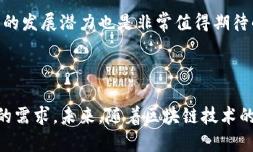 关于舟山的豪宅及区块链公司，下面为你分开介绍： 

## 舟山的豪宅区

舟山是一个风景秀丽的海岛城市，以其独特的地理位置和宜人的气候，吸引了越来越多的投资者和买家。这里除了有美丽的海景外，还有一些豪宅区，适合追求高品质生活的人士。以下是舟山一些知名的豪宅区域：

1. 朱家尖
朱家尖是舟山群岛中一个非常受欢迎的海滨度假区，这里有许多高档的海景别墅和豪华公寓。由于它的独特位置，能够俯瞰广阔的海面，日出日落的景色非常迷人。周边配套设施完善，购物、休闲、娱乐应有尽有。

2. 沈家门
作为舟山的渔港，沈家门不仅是一个经济重地，同时也有一些高档酒店和住宅项目。在这里，买家可以选择临海的豪华公寓，享受海风、阳光和美景。这里的生活节奏相对悠闲，是许多退休人士和海边度假首选的地方。

3. 岱山
岱山以其得天独厚的自然环境而闻名，近年来随着城市的开发，不少高档住宅应运而生。这里的房产多为临海豪宅，住户可以享受到宁静和自然。在岱山生活，能够远离城市的喧嚣，享受更加舒适的生活。

## 舟山的区块链公司

说到区块链，舟山虽然不像一线城市那样发展迅猛，但随着数字经济的崛起，相关公司也在逐渐成长。以下是舟山的一些区块链公司：

1. 舟山链科技有限公司
舟山链科技专注于区块链技术的应用开发，涉及物流、金融、房地产等多个领域。他们利用区块链的技术优势，致力于提升行业效率和透明度。这样的公司对于追求高科技生活的人士来说，真的是个不错的选择。

2. 舟山数字货币交易所
随着数字货币的流行，舟山也建立了一些数字货币交易平台。这些平台为投资者提供了便捷的交易渠道，然而，投资数字货币一定要谨慎哦，风险和收益同在。

3. 舟山海洋链信息科技有限公司
这家公司专注于海洋经济相关的区块链应用，他们希望借助区块链技术提升海洋资源的管理效率，通过透明的记录增强行业的信任度。考虑到舟山的海洋经济，未来的发展潜力也是非常值得期待的。

## 结语

舟山的豪宅以及区块链产业的发展为这个城市的投资者和居民提供了越来越丰富的选择。无论是想在海边安家，还是想在数字经济中摸索机会，舟山都能满足多样的需求。未来，随着区块链技术的不断发展和完善，相信会有更多相关公司加入，推动这座城市的经济转型。希望这些信息对你有所帮助！如果你对舟山的生活或区块链还有其他疑问，欢迎随时问我！