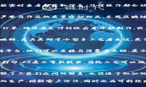 区块链技术与传统工艺结合，形成了一种全新的生产与管理方式。下面，我将从不同的角度来分析区块链在传统工艺中的应用特点。

1. 去中心化
首先，区块链的一个核心特点是去中心化，这意味着信息和数据不再集中在一个单一的地方。对于传统工艺而言，这带来了重大的改变。工匠们不再需要依赖中介或第三方来验证产品的质量或真实性。任何人都可以通过区块链验证每一个产品的来源和生产过程，你懂的，这样就增加了信任度。

2. 可追溯性
在传统手工艺行业，产品的来源和加工过程常常不易追踪。而借助区块链技术，所有的生产环节都能被记录和验证。这不仅帮助消费者了解产品的来源，也让生产者在发生问题时可以迅速追溯责任。例如，在食品安全领域，一旦发现问题，可以通过区块链迅速查明食材的来源，避免更大范围的危害。

3. 数据透明性
传统手工艺行业的数据往往是封闭的，生产流程、成本、数量等都不透明。而区块链技术可以实现数据的透明共享。所有参与者都能实时查看和获取信息，任何操作都会被记录下来。说真的，这种透明度有助于提升各方的责任感，促进公平交易。

4. 增强信任
由于区块链的不可篡改性，任何数据一旦被记录，就无法更改。这种特性极大地增强了用户的信任。对于传统工艺来说，工匠们的声誉与作品的质量密切相关，采用区块链技术能够让客户更放心购买他们的产品。此外，这种信任的建立也有助于工匠们拓展市场。

5. 智能合约的应用
智能合约是指在区块链上自动执行的合约，它能在预设条件满足时自动触发。对于传统工艺的工匠来说，可以用智能合约来执行订单，确保在支付到账后才开始制作，或者在交付时才接收款项。这不仅简化了交易流程，还降低了双方的风险。

6. 降低成本
通过去除中介，区块链能够显著降低交易成本。在传统工艺中，工匠常常需要支付中介费用，而有了区块链，这部分成本可以被忽略掉。尤其是对于小型手工艺者来说，更低的成本意味着能够在价格上更具竞争力，甚至可以将节省下来的费用用于提升产品质量。

7. 市场接入的便利性
利用区块链技术，传统工艺者可以更容易地连接到全球市场。以前，工匠们可能因缺乏销售渠道而难以扩大业务，然而通过区块链平台，他们可以直接与消费者互动，展示自己的作品，甚至创建属于自己的在线商店。说真的，这样的方式不仅提升了他们的可见度，还能够吸引更多的潜在客户。

8. 创新与可持续发展
区块链技术的引入促使传统工艺不断创新。在技术的辅助下，工匠们可以整合各种现代技术，为作品注入更多创意。例如，通过3D打印、AR展示等新技术，传统工艺可以焕发新生。同时，区块链也能促进可持续发展，比如通过透明的数据管理来减少原材料的浪费。

9. 社区与合作
最后，区块链的去中心化特性鼓励了社区合作。工匠们可以在区块链上建立自己的网络，分享资源、经验和技术。这种合作不仅增强了工匠们之间的联系，也促进了知识的传播与创新。像是一些地方的手工艺者，在这样的网络中，大家共同推广地方文化，互相学习，形成了良好的生态。

总之，区块链技术为传统工艺带来了前所未有的变革。通过去中心化、可追溯性、透明性等特点，工匠们可以更加有效地管理自己的生产，增强客户信任，同时也为可持续发展和社区合作提供了新的可能性。在未来的发展中，区块链和传统工艺的结合将会继续演化，带来更多的惊喜与机遇。