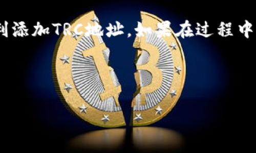 要在Tokenim中添加TRC地址，您可以按照以下步骤进行操作。请注意，具体的操作可能会根据Tokenim的更新而有所不同，但以下步骤通常适用。

步骤一：登录Tokenim账户
首先，您需要打开Tokenim的官方网站或应用程序，并用您的账户信息登录。如果您还没有账户，请先注册一个新账户。

步骤二：进入账户设置
登录后，您通常会在首页看到您的资产和相关信息。接下来，找一个类似于“账户设置”或“钱包管理”的选项并点击。

步骤三：添加新地址
在账户设置或钱包管理页面中，您会看到一个“添加地址”或“添加钱包地址”的选项。点击该选项后，系统可能会要求您选择区块链类型。在这里，请选择“TRC20”或“TRON”。

步骤四：输入TRC地址
接下来，您需要输入您的TRC地址。确保您输入的地址是正确的，并且是您控制的钱包地址，因为错误的地址可能会导致资产丢失。

步骤五：确认添加
输入地址后，系统可能会要求您验证这个地址。一旦您确认无误，点击“确认”或“保存”按钮，系统将会更新您的账户信息，添加这个TRC地址。

步骤六：检查地址是否成功添加
最后，您可以返回钱包管理页面，查看刚刚添加的TRC地址是否已显示在列表中。确保一切信息都没有问题。

注意事项
在添加TRC地址之前，务必先了解该地址的具体使用情况，如是否支持接收特定的代币，避免造成不必要的损失。此外，保护好您的私钥和助记词，不要随便泄露，以确保您的资产安全。

说真的，这些步骤并不复杂。只要静下心来，认真按照每一步来做，就能够顺利添加TRC地址。如果在过程中遇到任何问题，记得可以联系Tokenim的客服，他们会提供进一步的帮助。

有其他问题吗？随时问我哦！

希望这些信息能帮到您！