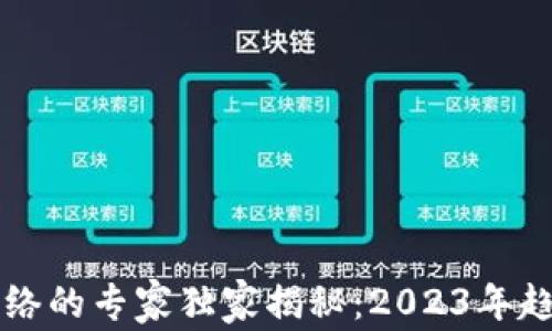 
    区块链网络的专家独家揭秘：2023年趋势与发展秘诀