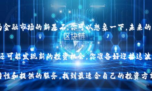 在现今的金融科技领域，证券和期货交易正在迅速地与区块链技术融合。区块链以其去中心化、透明性和安全性的特性，正在改变我们对传统金融市场的认识。接下来，我们将详细介绍一些在证券、期货领域使用区块链技术的平台，帮助大家更好地理解这一趋势。

1. 证券和期货区块链平台概述
首先，让我们了解什么是证券期货区块链平台。简单来说，这是一种基于区块链技术的在线平台，允许用户进行证券和期货的交易和投资。区块链技术的引入，旨在解决传统金融市场中的信任问题、降低交易成本以及提高交易效率。如果你曾经在股市里挣扎过，那么这些平台可能会让你感觉到一丝新鲜的希望。

2. 主要的区块链证券交易平台
现在市面上有许多区块链证券交易平台，下面列举几个比较知名的。

2.1 Overstock
Overstock是一个比较早期的区块链证券交易平台，专注于使用区块链技术进行股票的发行和交易。他们的子公司Tzero致力于解决证券交易的透明性和效率问题，利用区块链技术简化流程。

2.2 tZero
tZero是Overstock旗下的一个项目，专注于数字证券。它提供了一个交易平台，允许投资者购买和出售区块链技术支持的证券。tZero的目标是通过区块链技术提供更快的结算时间和更低的交易成本。

2.3 INX
INX是一个结合了传统金融市场和区块链技术的平台，推出了一种新的数字证券和加密货币交易所。INX的特点在于它已经获得监管许可，这在区块链行业是相对罕见的。

2.4 Binance
虽然Binance主要是加密货币交易所，但它也在不断扩展其服务，进入证券和期货市场。Binance的许多产品都集成了区块链技术，提供高流动性和用户友好的界面。

3. 期货交易区块链平台
除了证券，期货交易也在逐步融入区块链技术。区块链可以加强期货交易的透明度和安全性。

3.1 FTX
FTX是一个知名的衍生品交易平台，虽然它起步于加密货币期货，但近年来也开始探索将区块链技术应用于其他金融衍生品。

3.2 ErisX
ErisX是一个专注于将传统期货和数字资产结合的平台。它力图通过透明的交易机制来消除中介，提升交易的效率。

4. 区块链技术的优势
在讨论这些平台的同时，不妨深入了解一下区块链技术在证券和期货交易中的优势：

4.1 去中心化
区块链的去中心化特性意味着没有一个单一的中介来控制交易，这降低了对第三方的依赖，提升了自主性。

4.2 透明性
所有的交易记录都在区块链上公开可查，每一笔交易都可追溯，这将极大提升市场的透明性，减少舞弊行为的可能。

4.3 高效性
传统证券和期货交易通常需要几天的结算时间，而区块链能够实现几乎实时的交易。说真的，谁不希望自己的交易能快速完成呢？

5. 区块链证券和期货的未来
可以预见，未来区块链将在证券和期货市场发挥更为重要的作用。随着技术的不断成熟以及监管政策的逐步完善，区块链将可能成为金融市场的新基石。你可以想象一下，未来的交易可能会变得多么便捷和高效！

6. 结论
总的来说，证券期货区块链平台代表着金融市场的一种重要变革。通过这些平台，投资者不仅可以享受更为高效和透明的交易体验，还可能发现新的投资机会。你准备好迎接这波金融科技的浪潮了吗？作为一个普通投资者，理解这些变化，将有助于你做出更明智的投资决策。

通过这些平台，用户可以更轻松地探索和参与到不断发展的金融市场中去。如果你对某个具体的平台感兴趣，不妨深入研究一下其特性和提供的服务，找到最适合自己的投资方式。