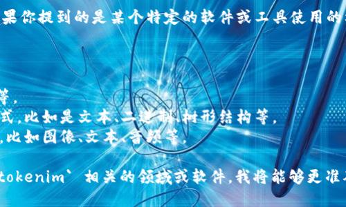 `tokenim` 文件格式并不广为人知。如果你提到的是某个特定的软件或工具使用的格式，可能需要提供更多的上下文信息。

通常情况下，文件格式会涉及：

- **扩展名**：如 .txt, .csv, .json 等。
- **结构**：指文件内部数据的组织方式，比如是文本、二进制、树形结构等。
- **用途**：文件存储什么类型的数据，比如图像、文本、音频等。

如果你能够提供更多的上下文，比如 `tokenim` 相关的领域或软件，我将能够更准确地提供信息和帮助。