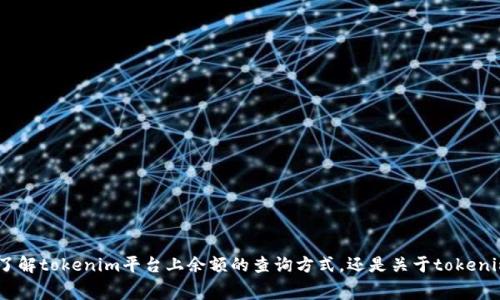 关于“tokenim上的金额”，这个话题可以有多种理解和探讨方向。不过，为了更好地帮助你，我需要更具体的信息或者背景。请问你是想了解tokenim平台上余额的查询方式，还是关于tokenim所涉及的加密货币、投资策略、交易费用等方面的信息呢？如果你能提供更多细节，我会更容易地为你提供相关的内容。期待你的回复！
