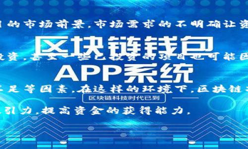区块链技术近年来引起了广泛的关注，但在其发展过程中，资金不足的问题始终困扰着许多项目和企业。区块链缺乏资金的原因可以归结为多个方面，接下来我们将详细探讨这些原因。

1. 竞争激烈
首先，区块链行业内的竞争是非常激烈的。随着越来越多的创业公司进入这个领域，各类项目不断涌现，吸引了大量投资者的注意。这种竞争使得很多初创项目很难获得融资，因为相比之下，投资者往往更倾向于选择那些已经获得一定市场验证的项目。

2. 技术门槛高
区块链技术相对复杂，需要一定的技术背景和专业知识才能理解。因此，许多潜在投资人在面对一些技术含量较高的项目时会产生疑虑，不容易下决心投资。这种情况导致一些有创新性的区块链项目因缺乏资助而无法顺利启动或发展。

3. 法规不确定性
区块链行业的法律法规在各国尚处于探索阶段，政策的不确定性直接影响了投资者的信心。很多投资者对区块链的合法性和政策框架感到不安，不愿意投入资金。再加上，一些国家甚至对加密货币实行明令禁止，进一步加大了投资的风险。

4. 市场情绪波动
区块链及其相关领域的市场情绪波动较大，投资者情绪受到价格波动、政策动向、行业新闻等多因素影响。市场的频繁波动导致很多投资者倾向于保持观望，而非积极投资。这种谨慎的态度使得很多区块链项目难以获得稳定的资金来源。

5. 缺乏成熟的商业模式
区块链项目虽然在技术上有许多创新，但很多项目的商业模式尚不成熟，有些甚至根本没有可行的商业计划。没有明确盈利模型的项目往往让投资者感到不安，资金的流入自然就会受到限制。

6. 投资者教育不足
尽管区块链技术在近年来获得了越来越多的关注，但对于很多普通投资者而言，对这一新兴技术仍然缺乏充分的了解。因此，他们对于区块链项目的风险与收益难以做出准确评估，导致他们在投资时显得更加谨慎。

7. 优质项目稀缺
在过去几年里，很多区块链项目的质量参差不齐，不少项目甚至出现了“骗子”现象。这些项目的涌现让投资者对于整个行业的信任度降低，资金流入出现迟缓。在投资选择中，优质项目的稀缺使得资金的分配变得更加困难。

8. 社区建设不足
区块链项目往往依赖社区的建设与发展，而一些项目在这一方面的投入显得不够，造成了用户参与感不足，从而影响了项目的生存和融资。缺乏活跃社区的项目，即便有技术上的创新，也难以吸引到投资者。

9. 市场需求不明确
区块链技术虽然在理论上有巨大的潜力，但市场需求仍然不够明确。很多项目的目标客户群体并不清晰，导致投资者难以评估项目的市场前景。市场需求的不明确让资金的流入显得更加谨慎。

10. 经济环境的变化
经济环境的变化也是影响资金流入的重要因素。在全球经济不稳定的情况下，投资者往往会变得更加保守，减少对高风险项目的投资。甚至一些已投资的项目也可能因为经济环境的变化而受挫，导致资金流动性下降。

总结
总的来说，区块链项目缺乏资金的原因是多方面的，既有外部竞争激烈和法律政策的不确定性，也有内部的技术门槛和融资渠道不足等因素。在这样的环境下，区块链项目要想获得足够的资金支持，不仅需要通过创新的商业模式和技术来吸引投资者，更需要建立起良好的社区氛围和市场信任度。

因此，作为区块链从业者，必须清楚自己的项目定位，把握市场动态，同时进行有效的投资者教育和社区建设，以此来增强项目的吸引力，提高资金的获得能力。

如果你对区块链有深入探讨的需求，想了解更多相关信息，欢迎随时交流讨论！
