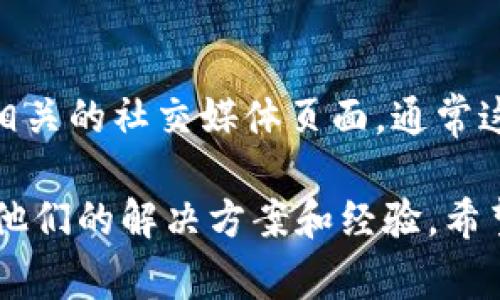 Tokenim的客服信息可能会根据不同情况下有所不同。为了获取最准确的信息，建议你访问Tokenim的官方网站或相关的社交媒体页面，通常这些地方会有实时的客服联系方式。在主流的加密货币平台上，常见的客服渠道包括在线聊天、邮件支持和社区论坛。

如果你在使用Tokenim过程中遇到了具体问题，也可以在相关的在线社区或论坛上寻找帮助，许多用户可能会分享他们的解决方案和经验。希望这些信息对你有所帮助！如果还有其他问题，随时问我。