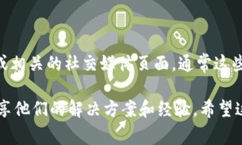 Tokenim的客服信息可能会根据不同情况下有所不同。为了获取最准确的信息，建议你访问Tokenim的官方网站或相关的社交媒体页面，通常这些地方会有实时的客服联系方式。在主流的加密货币平台上，常见的客服渠道包括在线聊天、邮件支持和社区论坛。

如果你在使用Tokenim过程中遇到了具体问题，也可以在相关的在线社区或论坛上寻找帮助，许多用户可能会分享他们的解决方案和经验。希望这些信息对你有所帮助！如果还有其他问题，随时问我。