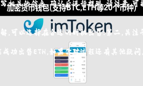 在Tokenim中出售ETH的过程可以分为几个简单的步骤。以下是一个详细的指导，帮助你顺利完成交易。

第一步：注册并登录Tokenim账户
首先，你需要在Tokenim平台上注册一个账户。如果你还没有账户，可以访问Tokenim的官方网站，按照提示填写相关信息进行注册。注册完成后，记得去邮箱验证一下你的账户。

第二步：完成身份验证
为了确保交易的安全性，Tokenim会要求用户进行身份验证（KYC）。你需要提供一些个人信息，比如身份证或护照的扫描件。这一步可能会花费一点时间，但耐心等待是值得的。

第三步：将ETH充值到Tokenim
在你的账户经过验证后，你需要将ETH从你的个人钱包转入Tokenim账户。找到“充值”或“存款”选项，选择ETH，然后按照提供的地址将ETH发送到该地址。在确认交易之前，确保地址信息准确无误。

第四步：选择出售ETH的方式
Tokenim通常提供多种交易方式，你可以选择市场订单或限价订单。市场订单是快速的方式，确保以当前市场价格立即出售，而限价订单则可以让你设置期望的出售价格。选择合适的方式，进入交易页面。

第五步：输入出售数量并确认交易
在交易页面，你需要输入你想出售的ETH数量。确认价格无误后，点击“出售”或“确认”。交易完成后，系统会给予你相应的法币或其他加密货币的余额。

第六步：提现你的资金
出售ETH后，你可以选择将获得的法币提现到你的银行账户。根据Tokenim的提现流程，填写相关的信息，确认后进行提现。请注意，可能会有一定的提现手续费。

注意事项
在Tokenim出售ETH时，有几点需要注意：第一，确保你对交易时刻的市场行情有一定的了解，可以选择在合适的时机出售；第二，关注平台的相关费用，避免不必要的损失；第三，保持账户安全，定期更改密码，启用两步验证等。

总的来说，Tokenim是一个方便快捷的交易平台，只要按照上述步骤操作，相信你很快就能成功出售ETH。如果你对过程还有其他疑问，可以参考Tokenim的帮助中心或者客户支持。

希望这些信息能帮助到你，祝你交易顺利！