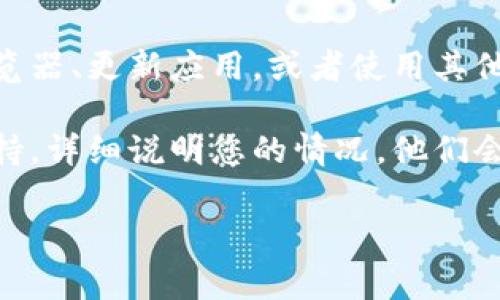 看起来您在提到 tokenim 地址无法使用的问题，可能是遇到了一些技术问题或操作困惑。我可以帮助您提供一些有关常见问题的解决思路。以下是一些可能的原因和解决方法：

1. 确认地址是否正确
首先，确保您输入的 tokenim 地址是正确的。有时候，地址的输入错误可能会导致无法使用。检查是否有多余的空格、拼写错误或字符缺失。

2. 网络连接状态
确保您的网络连接正常。有时不稳定的网络会导致无法访问某些服务。您可以尝试重启路由器或者切换网络。

3. 查看服务器状态
有时候 tokenim 服务本身可能会出现维护或故障情况。建议您查看官方渠道（如官网、社交媒体等）以确认服务是否正常。

4. 账户权限
确认您的账户是否拥有足够的权限或余额，有时账户状态问题也会影响地址的使用。

5. 兼容性问题
可能您正在使用的浏览器或者应用版本与 tokenim 不兼容。试试换个浏览器、更新应用，或者使用其他设备。

如果以上方法仍然不能解决您的问题，可以考虑联系 tokenim 的客服支持，详细说明您的情况，他们会更加专业地帮助您。

如果还有其他问题或者需要了解更多技术细节，请随时告诉我！