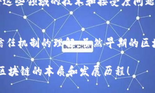 区块链技术是近年来备受关注的一个领域，它不仅改变了金融行业的面貌，还影响了多个行业的发展。了解以前的区块链特征，可以帮助我们更好地掌握其演变过程以及现在的应用。以下是以前区块链的一些主要特征：

1. 分布式账本
区块链的一个核心特征是其分布式账本技术。与传统的集中式数据库不同，区块链的数据是存储在网络中多个节点上。这意味着每个网络参与者都可以访问相同的数据副本，确保了信息的透明性与一致性。即使某个节点失效，其他节点依然能够使网络正常运作。

2. 不可篡改性
区块链的数据一旦被记录，就几乎不可能被更改。每一个数据块都包含前一个数据块的哈希值，这种链式结构确保了数据的完整性和安全性。即便是想要篡改某个数据块，攻击者也必须重新计算所有后续数据块的哈希，这是极其困难且耗费资源的。

3. 共识机制
为了维持网络的正常运行，区块链依靠共识机制来确保所有交易的合法性。在早期，最常见的共识机制是工作量证明（PoW），参与者需要通过计算复杂的数学问题来竞争记账权。虽然这种方式能确保网络的安全性，但同时也伴随着大量的能耗和计算资源浪费。

4. 透明性
区块链上的所有交易都是公开的，任何人都可以查看和验证。这种透明性在许多应用场景中都至关重要，比如金融交易、供应链管理等，增强了信任度，降低了欺诈行为的可能性。

5. 去中心化
在传统金融系统中，银行等中介机构扮演了重要角色，而在区块链中没有中心化的管理机构。所有参与者在网络中都是平等的，可以直接进行交易，减少了交易成本和时间，同时也降低了单点故障的风险。

6. 更高的安全性
通过加密技术，区块链提供了更高的安全性。交易数据在上传到网络前会经过加密处理，仅具有相应权限的参与者才能进行查看与操作。同时，每个用户都可以通过私钥和公钥进行身份验证，确保了用户的资产与数据安全。

7. 可编程性
早期的区块链主要用于货币转移，但随着以太坊等平台的发展，智能合约的概念也逐渐被引入。智能合约是自动执行的合约代码，能够在满足特定条件时自动进行交易，提高了交易的效率和减少了人为干预的可能性。

8. 资源消耗
区块链，尤其是采用工作量证明机制的区块链，往往伴随着高昂的资源消耗。大量的计算需求不仅导致了环境问题，同时也使得普通用户参与挖矿变得越来越困难，导致了一些中心化趋势的出现。

9. 互操作性
早期不同区块链之间往往无法互通数据，造成了信息孤岛的问题。尽管一些项目已尝试解决这一问题，但在技术上仍面临诸多挑战，限制了整体生态系统的发展。

10.应用领域的限制
早期的区块链大多集中在加密货币领域，其他应用场景相对较少。虽然随着时间推移，区块链技术的应用领域不断扩大，但在某些行业，如医疗、房地产等，阻碍这些领域的技术和接受度问题依然存在。

总结
随着科技的发展，区块链技术不断进化，许多新特征和新应用层出不穷。从分布式账本到智能合约，从透明性到去中心化，区块链正在改写我们对传统交易和信任机制的理解。虽然早期的区块链存在许多局限，但它为后续的创新奠定了良好的基础。随着技术的不断进步，我们可以期待未来区块链将更为高效、安全和可持续地服务于更广泛的领域。

通过以上对区块链特征的分析，我们不仅深入了解了这一技术的基本构架，也为日后的进一步学习和应用提供了参考。希望这些内容可以帮助你更好地理解区块链的本质和发展历程！