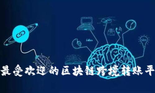 专家揭秘：2023年最受欢迎的区块链跨境转账平台独家推荐及秘诀