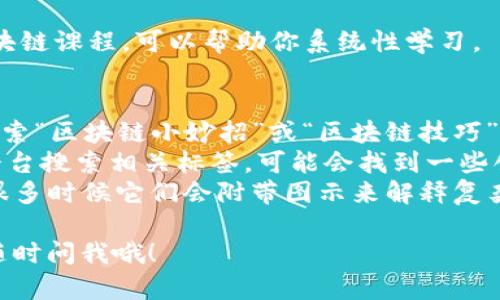 由于我无法直接提供或展示图片，但我可以为你描述一些区块链的小妙招以及可以用来寻找相关图片的建议文本，供你参考。

### 区块链的小妙招

#### 1. 学习区块链基础
了解区块链的基本概念，比如什么是区块、链、节点、共识机制等。这是掌握更复杂的概念的基础。

#### 2. 使用区块链浏览器
利用区块链浏览器（如Etherscan或Blockchain.info）来查看交易记录和钱包余额。这有助于你实时了解你持有的加密货币的状态。

#### 3. 保管好私钥
如果你使用的是数字钱包，保证你的私钥安全。切勿将其分享给任何人，可以考虑使用冷钱包存储。

#### 4. 参与社区
加入相关的在线社区，比如Reddit上的区块链子版块，或者Discord、Telegram的群组，了解最新动态，并向其他人学习。

#### 5. 小额投资
在了解足够的知识之后，可以考虑开始小额投资，逐渐熟悉市场的波动性和投资策略。

#### 6. 定期关注行情
使用专门的应用程序或网站，定期跟踪你关注的加密货币价格波动，做好自己的投资决策。

#### 7. 参与在线课程或线下讲座
很多大学和在线教育平台提供免费或付费的区块链课程，可以帮助你系统性学习。

### 查找相关图片的方法
- **搜索引擎**：你可以在Google或者百度上搜索“区块链小妙招”或“区块链技巧”，并切换到“图片”选项查看相关图片。
- **社交媒体**：在Instagram、Pinterest等平台搜索相关标签，可能会找到一些创意的图示或信息图表。
- **专业网站**：访问区块链相关的专业网站，很多时候它们会附带图示来解释复杂的概念。

希望这些信息对你有帮助！如果你有其他问题，随时问我哦！