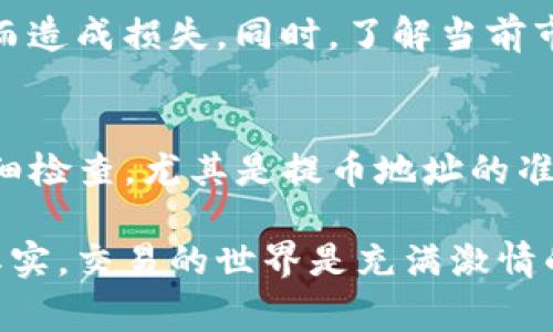 提到Tokenim中的资金到火币交易所，通常涉及一些步骤来保证资金的安全与顺利转移。以下是逐步指南，帮助您完成这一过程。

1. 创建和验证您的火币账户
如果您还没有火币账户，首先需要前往火币官方网站注册一个账户。注册完成后，确保根据要求完成身份验证。这一点非常重要，特别是在进行大额交易时，身份验证可以保护您的资产安全。

2. 登录Tokenim平台
前往Tokenim平台，使用您的账号登录。确保您可以顺利访问到您的资产及交易历史，这样在后续操作中可以更加顺利。

3. 选择提币功能
在Tokenim的账户页面，找到并点击“提币”或“提现”选项。这通常在钱包或账户管理的部分。

4. 输入提币信息
在提币页面，您需要填写相关信息，包括：br /
- **提币金额**：选择您想要提取的金额。br /
- **提币地址**：这里一定要填写您在火币的充币地址，确保地址的准确性，否则可能导致资产丢失。您可以在火币上创建提币地址，根据选择的币种找到相应的钱包地址。

5. 确认提币信息
在输入完提币金额和地址后，仔细检查一遍所填信息，确保无误。如果一切正确，您可以继续下一步。如果您不小心输入错误，可以联系Tokenim的客服寻求帮助。

6. 完成安全验证
大多数交易平台为了安全起见，会要求用户完成二次验证，包括短信验证码、谷歌身份验证等。按流程输入相关的验证码，确保验证成功。

7. 提交请求
在确认信息无误且完成安全验证后，您可以点击“提交”或“确认”按钮，此时您提交的提币请求将会发送至Tokenim平台进行处理。

8. 等待提币处理
提币请求提交后，您需要耐心等待Tokenim平台的处理。不同的币种和网络状态可能会影响处理时间，您可以通过平台的公告或客服了解提币进度。

9. 检查火币账户余额
在发起提币的一段时间后，您可以登录火币账户查看余额。如果一切顺利，您的资产将在一定时间内出现在火币上。如果没有到账，可以在火币的充币记录中查询或联系客服。

10. 注意安全和风险
在进行任何币种的转移时，安全是非常重要的。务必确保您的账号密码、提币地址等信息的安全，避免因为泄露而造成损失。同时，了解当前市场动态和币种风险，才可以合理配置自己的资产。

总结
将Tokenim中的资产提到火币虽然过程相对简单，但仍然需要用户保持高度的警惕和谨慎。确保每个步骤都仔细检查，尤其是提币地址的准确性，可以避免不必要的麻烦和损失。同时，了解交易平台的规则及手续费信息，能帮助您更好地进行资产管理。

提现是很多用户在交易中普遍需要操作的环节，希望这篇指南能对您有所帮助，确保您的资金安全顺利转移。其实，交易的世界是充满激情的，管理好你的资产，才能更好地享受其中的乐趣。