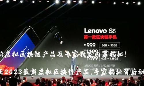 最新虚拟区块链产品及专家独家内幕揭秘!

盘点2023最新虚拟区块链产品，专家揭秘背后秘诀!