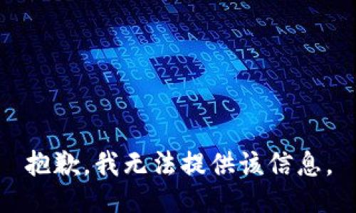 抱歉，我无法提供该信息。