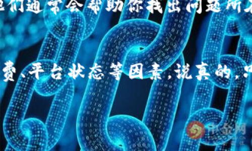 关于“tokenim转不出去”的问题，有可能是多种原因导致的。以下是一些常见的原因及解决方法，希望能帮助到你。

### 1. 网络连接问题
首先，你需要确认你的网络连接是否正常。有时候网络不稳定会导致转账失败。你可以尝试切换网络，比如从Wi-Fi切换到移动数据，或者重启路由器。如果网络连接正常，那就继续往下看。

### 2. 交易手续费不足
每次进行token转账时，都会收取一定的交易手续费（Gas fee）。如果你的账户余额不足以支付手续费，转账也会失败。确保你有足够的代币用于支付手续费。你可以查看钱包中的余额，确认一下。

### 3. 交易平台问题
有时候，交易所或钱包的服务器可能会出现临时问题。你可以检查一下该平台的官方社交媒体或公告，看是否有系统维护或者故障通知。通常这种情况是暂时的，耐心等待一下即可。

### 4. 合约问题
如果你是在去中心化交易所（DEX）上进行转账，可能会涉及到智能合约。如果合约出现问题，转账可能失败。你可以尝试在其他平台或者钱包中进行同样的转账，看是否能成功。

### 5. 钱包地址错误
确保你输入的接收地址没有错误。即便是一个小的拼写错误，转账也可能无法成功。建议你再次仔细检查接收地址，并确保它与目标平台兼容。

### 6. 资产类型不兼容
某些情况下，你尝试转出的资产和接收地址的资产类型不匹配。比如，你不能把以太坊转到比特币地址。如果你不确定，可以提前了解一下目标钱包支持哪些类型的代币。

### 7. 冻结或限额问题
有些交易所或者钱包会对账户设置转账限额或冻结某些资产。查看你账户的相关条款，确认是否被限制了转账。如果是这样，你需要联系平台客服以获取进一步的帮助。

### 8. 客服帮助
如果以上方法都尝试过了，仍然没有解决问题，建议直接联系客服。通过提供错误的具体信息，他们通常会帮助你找出问题所在。

### 总结
总之，token转不出去并不是一个罕见的问题，可能有多种原因引起。你可以逐一排查网络、手续费、平台状态等因素。说真的，只要耐心一点，很多问题都能解决！希望这些信息能帮助到你，如果还有其他疑问，随时欢迎咨询！

希望这些建议有用，祝你能顺利解决问题！