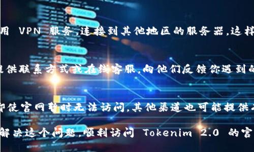 如果你发现 Tokenim 2.0 的官方网站打不开，这可能是由多种原因造成的。以下是一些可能的解决方案和建议，帮助你更好地了解并解决这个问题。

检查网络连接
首先，你需要确保自己的网络连接正常。可以尝试访问其他网站，看看是否可以正常加载。如果其他网站也不能打开，那很可能是你的网络出现了问题。此时，你可以尝试重启路由器或者更换网络连接，比如切换到手机热点。

清除浏览器缓存
有时候，浏览器的缓存可能会导致一些网站无法正常加载。你可以尝试清除浏览器的缓存，方法如下：
1. 打开你的浏览器设置。
2. 找到“隐私与安全”或“历史记录”选项。
3. 选择清除浏览数据，确保选择了缓存和 cookies。
清除完成后，再次尝试访问 Tokenim 2.0 的官方网站。

检查网站状态
有时候，官网可能会因为维护或技术问题而暂时无法访问。你可以使用一些网站状态监测工具，比如 DownDetector，来确认 Tokenim 2.0 的官网是否存在故障。如果发现有很多用户反馈说网站无法访问，那么问题可能并不在你这里。

尝试使用其他浏览器或设备
不同的浏览器和设备可能会对网页的兼容性产生影响。你可以尝试在另一台电脑或者手机上打开官网，看看是否能够访问。如果在其他设备上能够正常访问，那么可能是你当前设备的某些设置出了问题。

使用VPN
在某些情况下，可能会因为地区限制或者网络封锁而无法访问特定的网站。此时，你可以尝试使用 VPN 服务，连接到其他地区的服务器。这样可以绕过网络限制，让你能够顺利访问官网。

联系官方支持
如果以上方法都无法解决问题，你可以尝试联系 Tokenim 的官方支持团队。通常官方网站会提供联系方式或在线客服，向他们反馈你遇到的问题，看看是否有解决方案。

了解Tokenim的最新动态
除了访问官网，你还可以关注 Tokenim 的社交媒体平台、论坛或社群，获取最新信息。有时候，即使官网暂时无法访问，其他渠道也可能提供有关 Tokenim 的重要更新、公告和活动信息。

总的来说，遇到网站打不开的情况并不罕见，关键是要保持耐心并逐步排查问题。希望你能尽快解决这个问题，顺利访问 Tokenim 2.0 的官方网站！