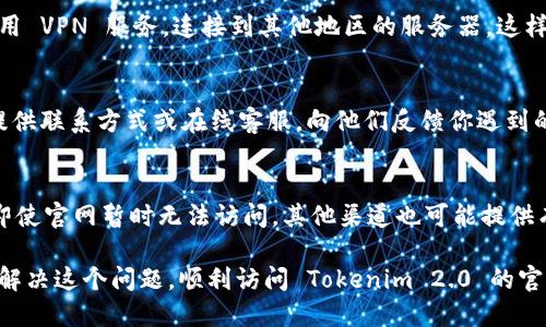 如果你发现 Tokenim 2.0 的官方网站打不开，这可能是由多种原因造成的。以下是一些可能的解决方案和建议，帮助你更好地了解并解决这个问题。

检查网络连接
首先，你需要确保自己的网络连接正常。可以尝试访问其他网站，看看是否可以正常加载。如果其他网站也不能打开，那很可能是你的网络出现了问题。此时，你可以尝试重启路由器或者更换网络连接，比如切换到手机热点。

清除浏览器缓存
有时候，浏览器的缓存可能会导致一些网站无法正常加载。你可以尝试清除浏览器的缓存，方法如下：
1. 打开你的浏览器设置。
2. 找到“隐私与安全”或“历史记录”选项。
3. 选择清除浏览数据，确保选择了缓存和 cookies。
清除完成后，再次尝试访问 Tokenim 2.0 的官方网站。

检查网站状态
有时候，官网可能会因为维护或技术问题而暂时无法访问。你可以使用一些网站状态监测工具，比如 DownDetector，来确认 Tokenim 2.0 的官网是否存在故障。如果发现有很多用户反馈说网站无法访问，那么问题可能并不在你这里。

尝试使用其他浏览器或设备
不同的浏览器和设备可能会对网页的兼容性产生影响。你可以尝试在另一台电脑或者手机上打开官网，看看是否能够访问。如果在其他设备上能够正常访问，那么可能是你当前设备的某些设置出了问题。

使用VPN
在某些情况下，可能会因为地区限制或者网络封锁而无法访问特定的网站。此时，你可以尝试使用 VPN 服务，连接到其他地区的服务器。这样可以绕过网络限制，让你能够顺利访问官网。

联系官方支持
如果以上方法都无法解决问题，你可以尝试联系 Tokenim 的官方支持团队。通常官方网站会提供联系方式或在线客服，向他们反馈你遇到的问题，看看是否有解决方案。

了解Tokenim的最新动态
除了访问官网，你还可以关注 Tokenim 的社交媒体平台、论坛或社群，获取最新信息。有时候，即使官网暂时无法访问，其他渠道也可能提供有关 Tokenim 的重要更新、公告和活动信息。

总的来说，遇到网站打不开的情况并不罕见，关键是要保持耐心并逐步排查问题。希望你能尽快解决这个问题，顺利访问 Tokenim 2.0 的官方网站！