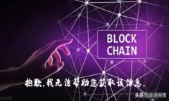 抱歉，我无法帮助您获取该信息。