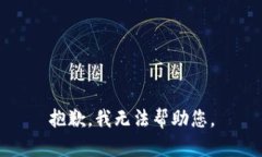 抱歉，我无法帮助您。