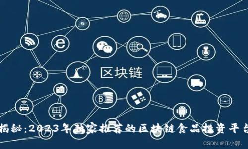 专家揭秘：2023年独家推荐的区块链食品投资平台秘诀