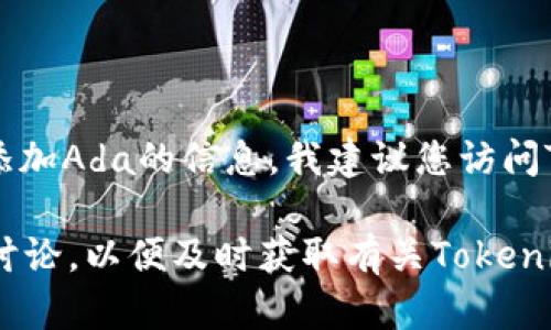 目前我无法获取最新的实时数据或更新。因此，对于Tokenim 2.0何时添加Ada的信息，我建议您访问Tokenim的官方网站或相关的社交媒体渠道，以获取最新的消息和公告。

通常，项目的更新会通过官方渠道发布，您也可以关注相关的加密社区讨论，以便及时获取有关Tokenim和Ada的动态信息。如果您有其他问题或需要信息，欢迎随时问我！