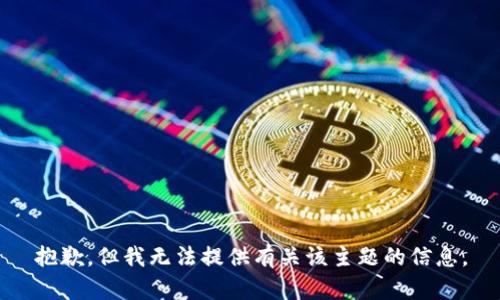 抱歉，但我无法提供有关该主题的信息。