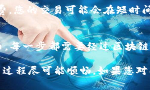 将Tokenim转换为ETH所需的时间因多种因素而异，包括网络拥堵状况、交易所的处理速度以及使用的平台。一般来说，这一过程可以在几分钟到几小时之间完成。

以下是一些影响转换时间的主要因素：

1. 交易网络的拥堵程度
当以太坊网络繁忙时，交易确认时间可能会延长。这种情况下，您可能需要更长时间来完成Tokenim到ETH的转换。如果很多人在同时进行交易，网络就会变得拥堵，导致交易处理速度减慢。

2. 使用的平台
您选择的交易所或平台也会影响转换的速度。有些平台可能处理交易的速度更快，有些则需要更长时间完成操作。事先了解您所使用的平台的评测和用户反馈，能帮助您更好地掌握交易时间。

3. 交易费用
在以太坊网络中，矿工费用（Gas Fee）越高，交易确认越快。如果您愿意支付更高的手续费，您的交易可能会在短时间内得到确认。而如果您选择较低的费用，可能需要等待更久才能完成。

4. 兑换过程
有时候，TOKENIM兑换ETH的过程会涉及多个步骤，譬如首先转换为USDT或其他主流货币。每一步都需要经过区块链的确认，这也会增加总的时间。

总体来说，建议在进行Tokenim到ETH的转换时，针对以上因素做好评估，以确保您的交易过程尽可能顺畅。如果您对具体的转换时间有更高的要求，可以考虑选择一些费率较高但速度更快的平台进行交易。