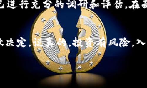 关于“国内tokenim靠谱吗”这个话题，我们可以从几个不同的角度来探讨。首先，Tokenim这个项目是不是靠谱的，有很多方面需要考虑，包括团队背景、技术实现、市场需求等因素。下面我将详细介绍这些内容，帮助大家更好地理解Tokenim及其在国内市场的可行性。

什么是Tokenim？
Tokenim是一个专注于区块链技术及其衍生应用的项目。它旨在为企业和个人提供加密货币交易、资产管理和投资服务。随着区块链技术的快速发展，Tokenim试图在这个竞争激烈的市场中找到自己的位置。

团队背景
一个项目是否靠谱，团队是一个非常重要的影响因素。Tokenim的创始团队由多位在区块链行业有丰富经验的专业人士组成，其中包括技术开发者、市场营销人员以及金融专家。了解他们的背景和过往的成功案例，可以帮助我们更好地评估这个项目的潜力。

技术实现
Tokenim的技术架构是其安全性和稳定性的基础。它采用了最新的区块链技术，确保交易的透明性和安全性。同时，技术的可扩展性也是一个关键点，未来是否能支持更多的用户和交易量，将直接影响到其发展。

市场需求分析
当前，加密货币市场的需求正在不断增长。越来越多的人开始关注数字资产的投资机会，尤其是在国内市场。Tokenim是否能抓住这一趋势，满足市场的需求，将是决定其成功与否的一个重要因素。

风险因素
尽管Tokenim在各个方面看起来不错，但我们也不能忽视潜在的风险。例如，政策风险在国内市场尤为突出，政府对加密货币的监管政策随时可能发生变化，这将直接影响到Tokenim的运营。此外，市场竞争也是一个不容忽视的因素，如何在众多竞争对手中脱颖而出，是Tokenim需要面对的挑战。

用户反馈与口碑
通过了解其他用户的反馈，可以帮助我们更好地判断Tokenim的靠谱程度。目前，有些用户对Tokenim给予了很高的评价，认为它操作简便、界面友好，尤其推崇其安全性。但也有些用户提到了在使用过程中遇到的一些问题，比如交易延迟、客服响应慢等。评估用户反馈时，我们要综合考虑这些意见，找出共性和趋势。

总结与建议
综上所述，Tokenim在技术、团队和市场需求等方面都有其潜力，但也需警惕潜在的风险。无论是投资还是使用Tokenim的相关服务，都需要自己进行充分的调研和评估。在面临不确定性时，理智决策、量入为出是我们每个人都应该遵循的原则。

结语
在这个波动的市场中，能够找到一个靠谱的项目并不容易。Tokenim或许是个不错的选择，但建议大家在决定之前先深入了解，慎重考虑后再做决定。说真的，投资有风险，入市需谨慎。希望大家在数字资产的道路上能够收获满满！ 

希望这些内容能够帮助你更好地了解Tokenim，做出明智的选择。如需了解更多相关信息，欢迎随时沟通！